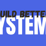 Build Better Systems