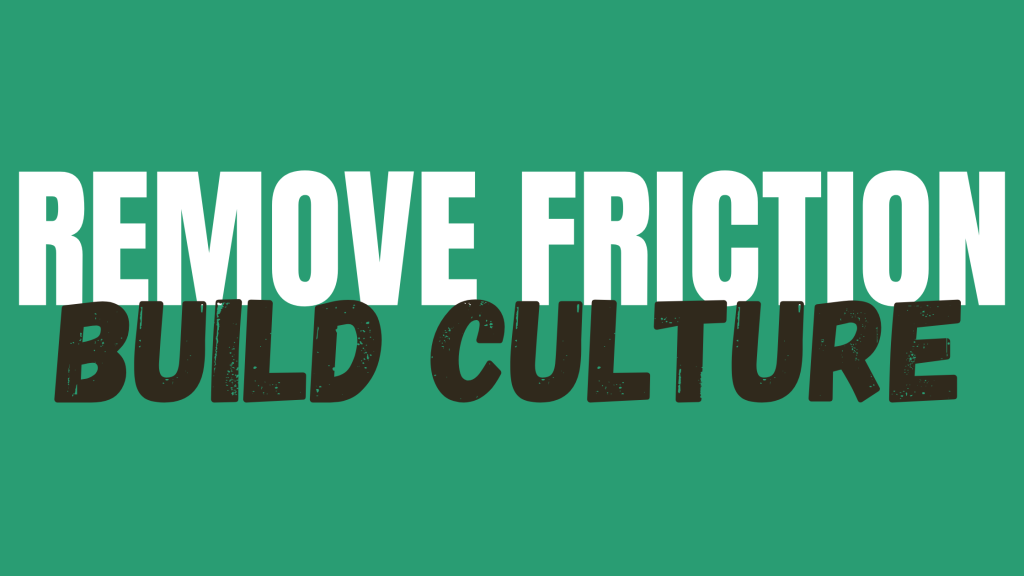 Remove Friction to Build Culture