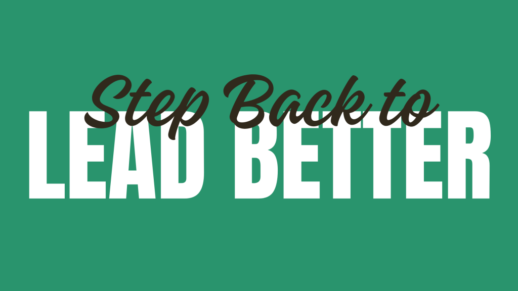 Step Back to Lead Better